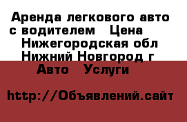 Аренда легкового авто с водителем › Цена ­ 400 - Нижегородская обл., Нижний Новгород г. Авто » Услуги   